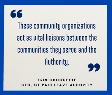 Quote from CT Paid Leave CEO Erin Choquette. These community organizations act as liaisons between the community they serve and the Authority.