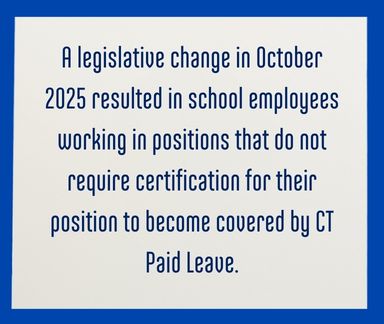 A legislative change in October 2025 resulted in school employees working in positions that do not require certification for their position to become covered by CT Paid Leave.